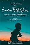 An Anthology of Canadian Birth Stories: Inspiration and Essential Guidance for Parents, Parents-to-be, and Healthcare Providers