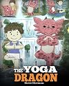 The Yoga Dragon: A Dragon Book about Yoga. Teach Your Dragon to Do Yoga. A Cute Children Story to Teach Kids the Power of Yoga to Strengthen Bodies and Calm Minds (My Dragon Books) (Volume 4)
