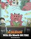 A Dragon With His Mouth On Fire: Teach Your Dragon To Not Interrupt. A Cute Children Story To Teach Kids Not To Interrupt or Talk Over People. (My Dragon Books) (Volume 10)