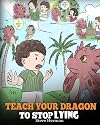 Teach Your Dragon to Stop Lying: A Dragon Book To Teach Kids NOT to Lie. A Cute Children Story To Teach Children About Telling The Truth and Honesty. (My Dragon Books)