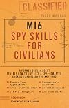 MI6 Spy Skills for Civilians: A former British agent reveals how to live like a spy - smarter, sneakier and ready for anything