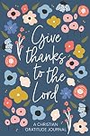 Christian Gratitude Journal for Women: Give Thanks to the Lord: A 52 Week Inspirational Guide to More Prayer and Less Stress