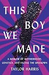 This Boy We Made: A Memoir of Motherhood, Genetics, and Facing the Unknown
