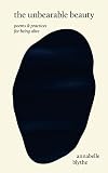 The Unbearable Beauty: Poems and Practices for Being Alive