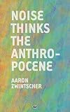 Noise Thinks the Anthropocene: An Experiment in Noise Poetics