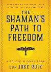 The Shaman's Path to Freedom: A Toltec Wisdom Book (Shamanic Wisdom Series)