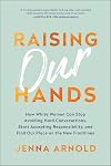 Raising Our Hands: How White Women Can Stop Avoiding Hard Conversations, Start Accepting Responsibility, and Find Our Place on the New Frontlines