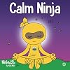 Calm Ninja: A Childrenโs Book About Calming Your Anxiety Featuring the Calm Ninja Yoga Flow (Ninja Life Hacks)