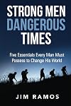 Strong Men Dangerous Times: Five Essentials Every Man Must Possess to Change His World