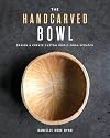 The Handcarved Bowl: Design & Create Custom Bowls from Scratch