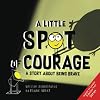 A Little SPOT of Courage: A Story About Being Brave (Inspire to Create A Better You!)
