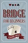 Bridge For Beginners: A Step-By-Step Guide to Bidding, Play, Scoring, Conventions, and Strategies to Win (How to Play Contract Bridge)