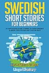 Swedish Short Stories for Beginners: 20 Captivating Short Stories to Learn Swedish & Grow Your Vocabulary the Fun Way! (Easy Swedish Stories)
