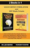 Vagus Nerve Stimulation and CBT Made Simple (2 Books in 1): How to Stimulate Your Vagus Nerve to Overcome Depression, Relieve Stress & Anxiety with Strategies to Manage Anger and Stop Panic Attacks
