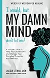 I would, but MY DAMN MIND won't let me!: A Simple Guide to Help You Understand and Manage Your Complex Thoughts and Feelings (Words of Wisdom for Healing)