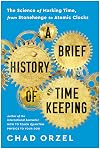 A Brief History of Timekeeping: the Science of Marking Time, from Stonehenge to Atomic Clocks