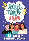 Rebel Girls Lead: 25 Tales of Powerful Women