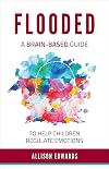 Flooded: A Brain-Based Guide to Help Children Regulate Emotions