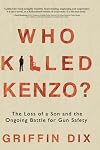 Who Killed Kenzo?: The Loss of a Son and the Ongoing Battle for Gun Safety