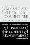 Compassionate Father or Consuming Fire?: Engaging the God of the Old Testament