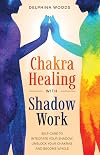 Chakra Healing with Shadow Work: Self-care To Integrate Your Shadow, Unblock your Chakras, and Become Whole