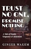 TRUST NO ONE, PROMISE NOTHING: A Tale of Family, Vengeance & Atonement