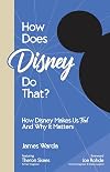 How Does Disney Do That?: How Disney Makes Us Feel and Why It Matters