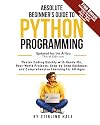 Absolute Beginner's Guide to Python Programming: Master Coding Quickly with Hands-On, Real-World Projects, Step-By-Step Guidance, and Comprehensive Learning for All Ages