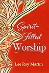 Spirit-filled Worship: A Study for Churches, Pastors, and Small Groups