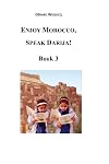 Enjoy Morocco, Speak Darija! Book 3: Moroccan Dialectal Arabic - Advanced Course of Darija