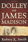 Dolley and James Madison: An Unlikely Love Story that Saved America