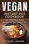 Vegan Instant Pot Cookbook: 101 Tasty Plant-Based Recipes for your Instant Pot
