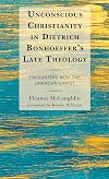 Unconscious Christianity in Dietrich Bonhoeffer's Late Theology: Encounters with the Unknown Christ