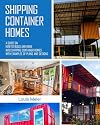 Shipping Container Homes: A Guide on How to Build and Move into Shipping Container Homes with Examples of Plans and Designs