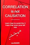 Correlation Is Not Causation: Learn How to Avoid the 5 Traps That Even Pros Fall Into (Bite-Size Stats Book 3)