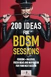 200 Ideas for BDSM Sessions: Femdom - Malesub, Fresh ideas and inspiration for your next session