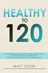 Healthy to 120: More sex, more life...the secret plan that 21,262 men are using to live happy, sexy and healthy to 120 years old and beyond.