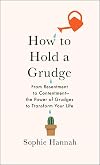 How to Hold a Grudge: From Resentment to Contentment, the Power of Grudges to Transform Your Life