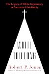 White Too Long: The Legacy of White Supremacy in American Christianity