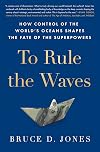 To Rule the Waves: How Control of the World's Oceans Shapes the Fate of the Superpowers