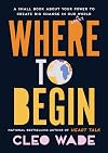 Where to Begin: A Small Book About Your Power to Create Big Change in Our Crazy World