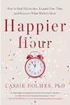 Happier Hour: How to Beat Distraction, Expand Your Time, and Focus on What Matters Most
