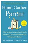 Hunt, Gather, Parent: What Ancient Cultures Can Teach Us About the Lost Art of Raising Happy, Helpful Little Humans