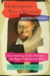 Shakespeare Was a Woman and Other Heresies: How Doubting the Bard Became the Biggest Taboo in Literature