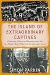 The Island of Extraordinary Captives: A Painter, a Poet, an Heiress, and a Spy in a World War II British Internment Camp