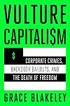 Vulture Capitalism: Corporate Crimes, Backdoor Bailouts, and the Death of Freedom
