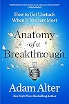 Anatomy of a Breakthrough: How to Get Unstuck When It Matters Most