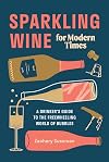 Sparkling Wine for Modern Times: A Drinker's Guide to the Freewheeling World of Bubbles