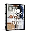 The Cook You Want to Be: Everyday Recipes to Impress [A Cookbook]