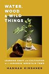 Water, Wood, and Wild Things: Learning Craft and Cultivation in a Japanese Mountain Town